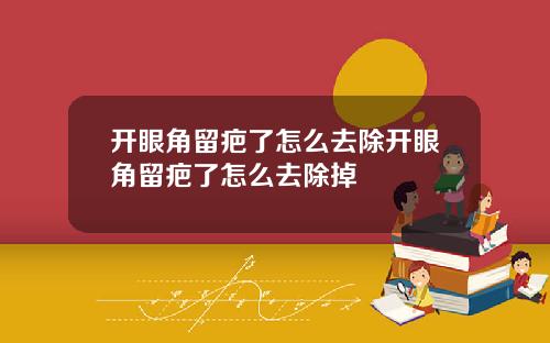 开眼角留疤了怎么去除开眼角留疤了怎么去除掉