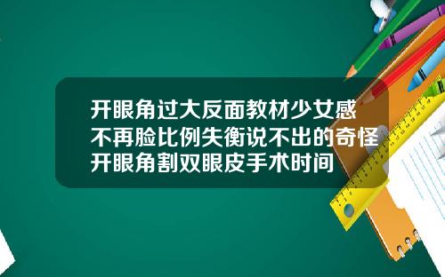 开眼角过大反面教材少女感不再脸比例失衡说不出的奇怪开眼角割双眼皮手术时间