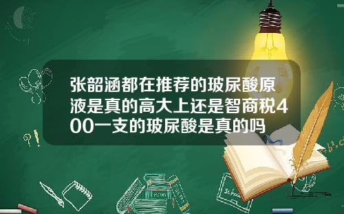张韶涵都在推荐的玻尿酸原液是真的高大上还是智商税400一支的玻尿酸是真的吗