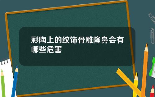 彩陶上的纹饰骨雕隆鼻会有哪些危害