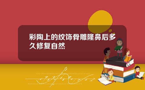 彩陶上的纹饰骨雕隆鼻后多久修复自然