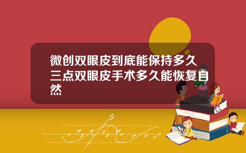 微创双眼皮到底能保持多久三点双眼皮手术多久能恢复自然