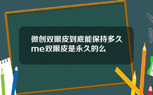 微创双眼皮到底能保持多久me双眼皮是永久的么