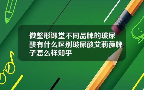 微整形课堂不同品牌的玻尿酸有什么区别玻尿酸艾莉薇牌子怎么样知乎