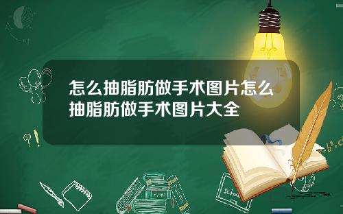 怎么抽脂肪做手术图片怎么抽脂肪做手术图片大全