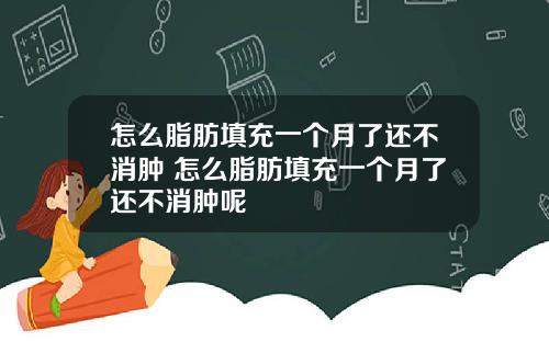 怎么脂肪填充一个月了还不消肿 怎么脂肪填充一个月了还不消肿呢