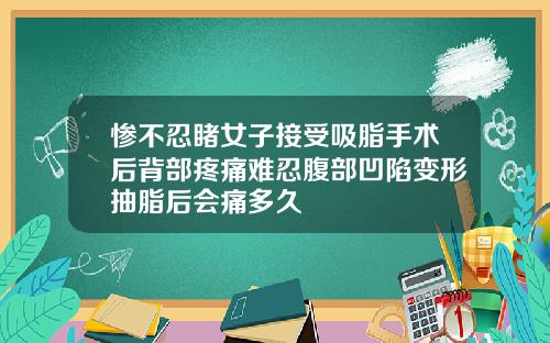 惨不忍睹女子接受吸脂手术后背部疼痛难忍腹部凹陷变形抽脂后会痛多久