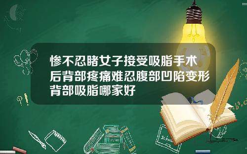 惨不忍睹女子接受吸脂手术后背部疼痛难忍腹部凹陷变形背部吸脂哪家好