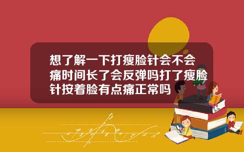 想了解一下打瘦脸针会不会痛时间长了会反弹吗打了瘦脸针按着脸有点痛正常吗