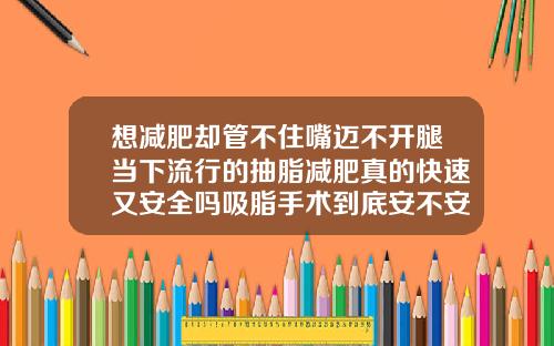 想减肥却管不住嘴迈不开腿当下流行的抽脂减肥真的快速又安全吗吸脂手术到底安不安全