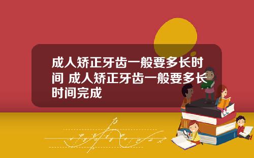成人矫正牙齿一般要多长时间 成人矫正牙齿一般要多长时间完成