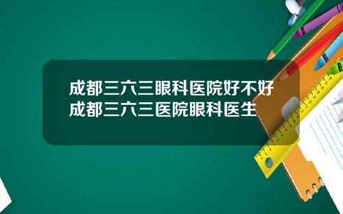 成都三六三眼科医院好不好成都三六三医院眼科医生