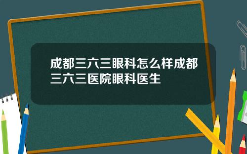 成都三六三眼科怎么样成都三六三医院眼科医生