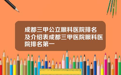 成都三甲公立眼科医院排名及介绍表成都三甲医院眼科医院排名第一