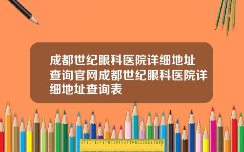 成都世纪眼科医院详细地址查询官网成都世纪眼科医院详细地址查询表