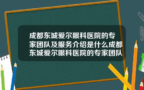 成都东城爱尔眼科医院的专家团队及服务介绍是什么成都东城爱尔眼科医院的专家团队及服务介绍图片
