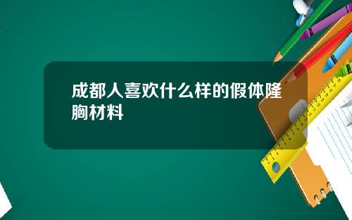 成都人喜欢什么样的假体隆胸材料