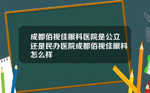 成都佰视佳眼科医院是公立还是民办医院成都佰视佳眼科怎么样