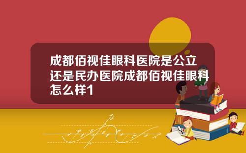 成都佰视佳眼科医院是公立还是民办医院成都佰视佳眼科怎么样1
