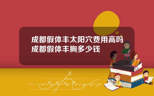 成都假体丰太阳穴费用高吗成都假体丰胸多少钱
