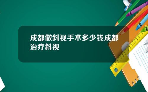 成都做斜视手术多少钱成都治疗斜视