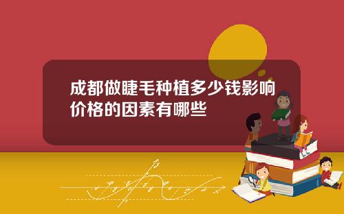 成都做睫毛种植多少钱影响价格的因素有哪些