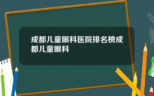 成都儿童眼科医院排名榜成都儿童眼科