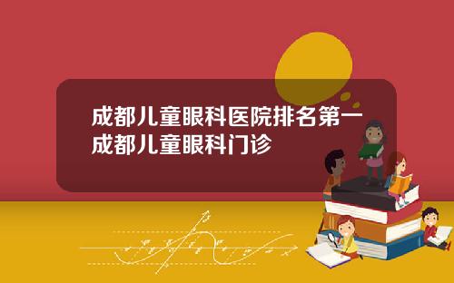 成都儿童眼科医院排名第一成都儿童眼科门诊