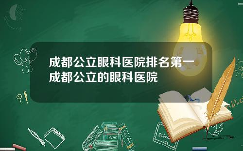 成都公立眼科医院排名第一成都公立的眼科医院