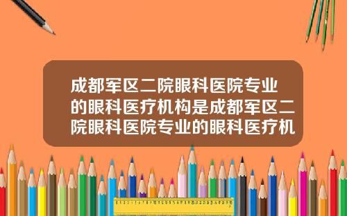 成都军区二院眼科医院专业的眼科医疗机构是成都军区二院眼科医院专业的眼科医疗机构在哪