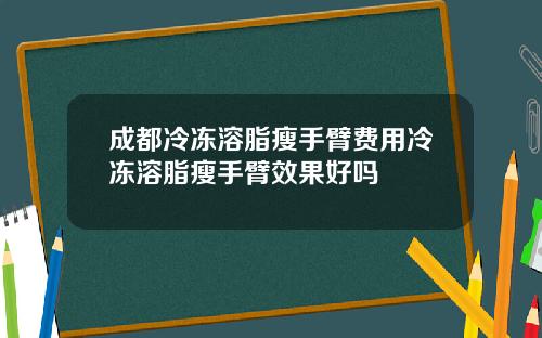 成都冷冻溶脂瘦手臂费用冷冻溶脂瘦手臂效果好吗
