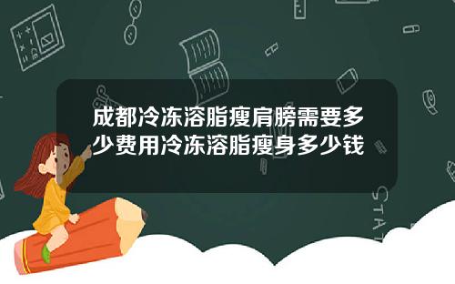 成都冷冻溶脂瘦肩膀需要多少费用冷冻溶脂瘦身多少钱