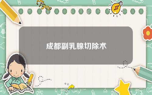 成都副乳腺切除术
