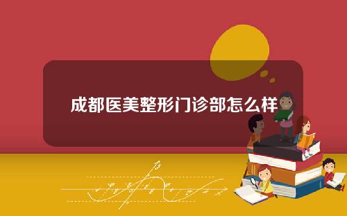 成都医美整形门诊部怎么样