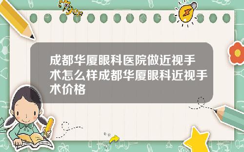 成都华厦眼科医院做近视手术怎么样成都华厦眼科近视手术价格