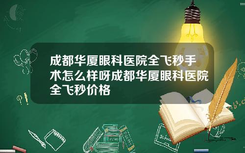 成都华厦眼科医院全飞秒手术怎么样呀成都华厦眼科医院全飞秒价格