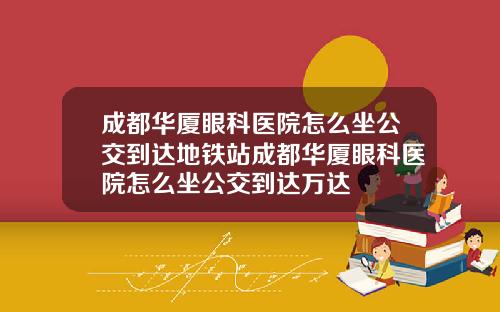 成都华厦眼科医院怎么坐公交到达地铁站成都华厦眼科医院怎么坐公交到达万达