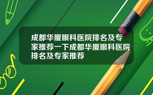 成都华厦眼科医院排名及专家推荐一下成都华厦眼科医院排名及专家推荐