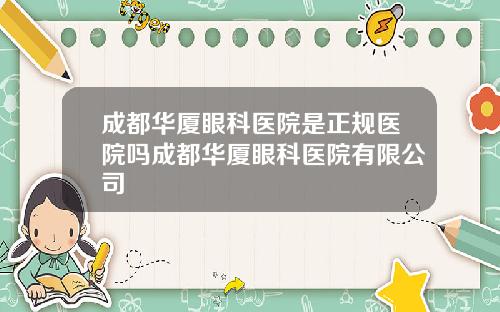 成都华厦眼科医院是正规医院吗成都华厦眼科医院有限公司