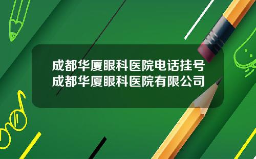 成都华厦眼科医院电话挂号成都华厦眼科医院有限公司