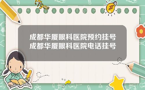成都华厦眼科医院预约挂号成都华厦眼科医院电话挂号