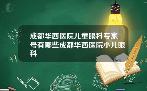 成都华西医院儿童眼科专家号有哪些成都华西医院小儿眼科