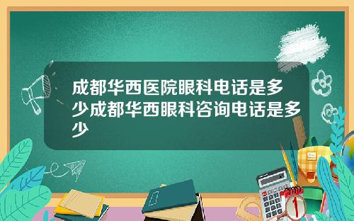 成都华西医院眼科电话是多少成都华西眼科咨询电话是多少