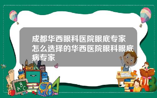 成都华西眼科医院眼底专家怎么选择的华西医院眼科眼底病专家