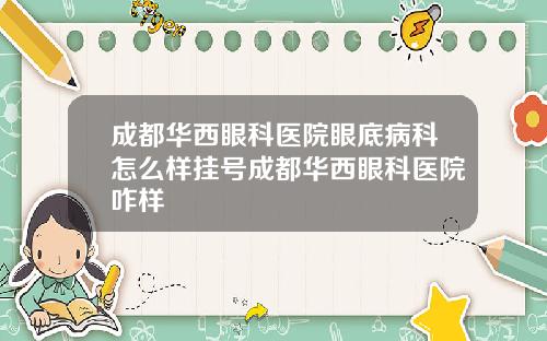 成都华西眼科医院眼底病科怎么样挂号成都华西眼科医院咋样