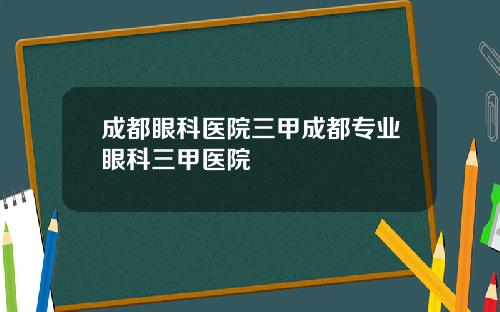 成都眼科医院三甲成都专业眼科三甲医院