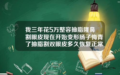 我三年花5万整容抽脂隆鼻割眼皮现在开始变形肠子悔青了抽脂割双眼皮多久恢复正常