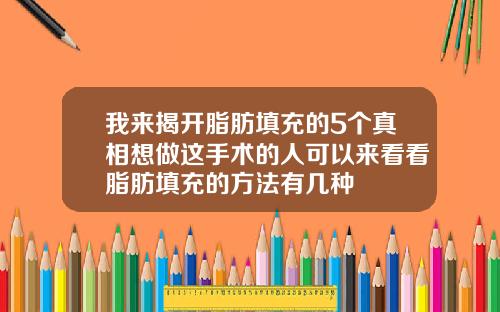 我来揭开脂肪填充的5个真相想做这手术的人可以来看看脂肪填充的方法有几种