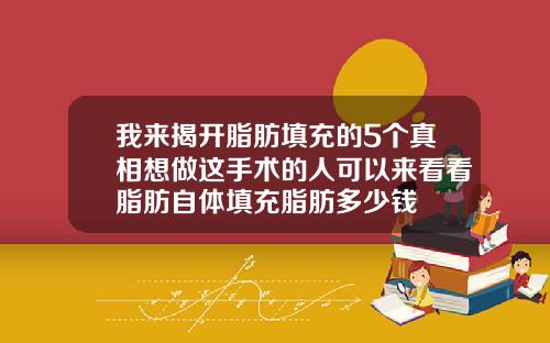 我来揭开脂肪填充的5个真相想做这手术的人可以来看看脂肪自体填充脂肪多少钱