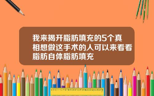 我来揭开脂肪填充的5个真相想做这手术的人可以来看看脂肪自体脂肪填充